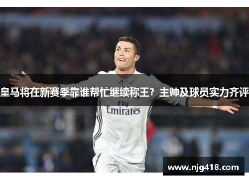 皇马将在新赛季靠谁帮忙继续称王？主帅及球员实力齐评